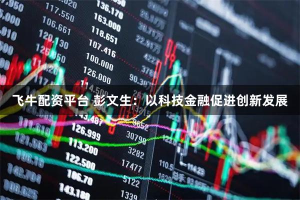 飞牛配资平台 彭文生：以科技金融促进创新发展