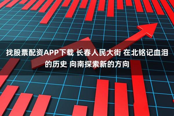 找股票配资APP下载 长春人民大街 在北铭记血泪的历史 向南探索新的方向