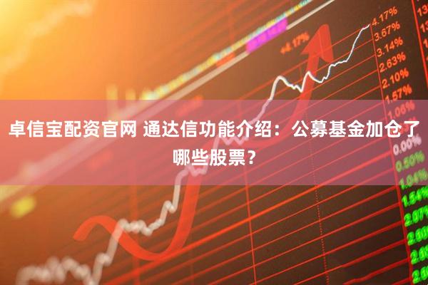 卓信宝配资官网 通达信功能介绍：公募基金加仓了哪些股票？