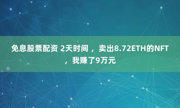 免息股票配资 2天时间 ，卖出8.72ETH的NFT，我赚了9万元