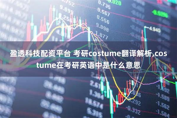 盈透科技配资平台 考研costume翻译解析,costume在考研英语中是什么意思