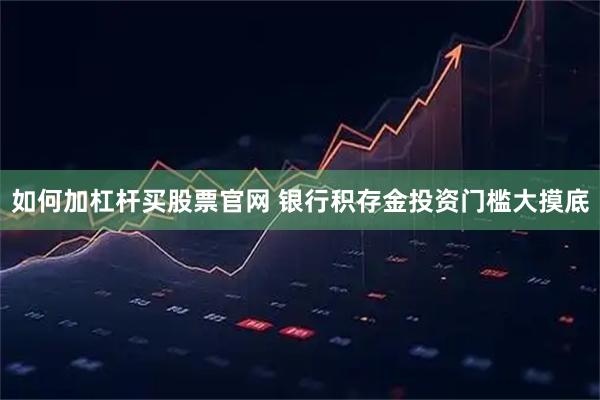如何加杠杆买股票官网 银行积存金投资门槛大摸底