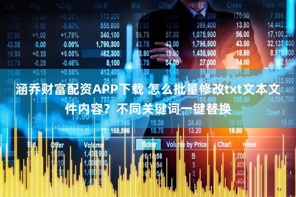 涵乔财富配资APP下载 怎么批量修改txt文本文件内容？不同关键词一键替换