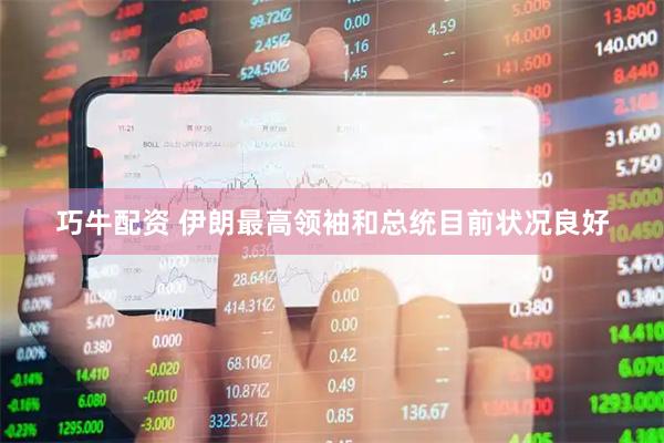 巧牛配资 伊朗最高领袖和总统目前状况良好