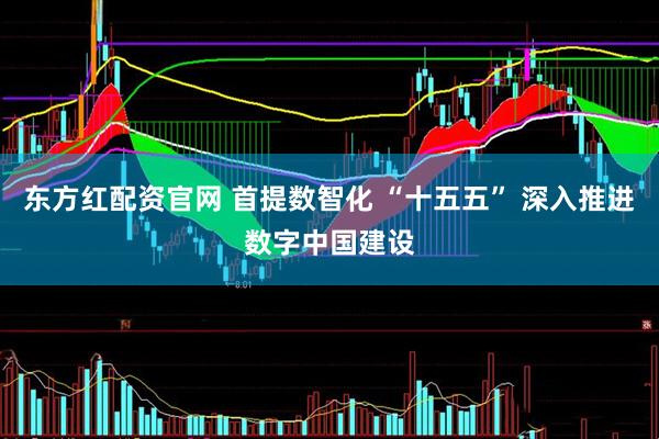 东方红配资官网 首提数智化 “十五五” 深入推进数字中国建设