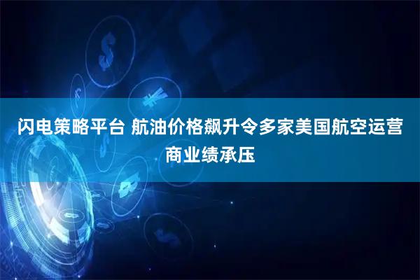 闪电策略平台 航油价格飙升令多家美国航空运营商业绩承压