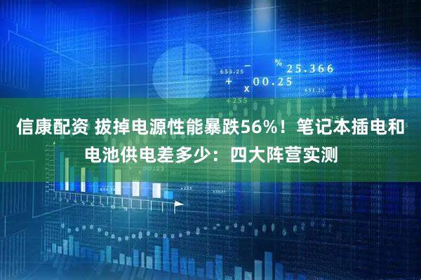 信康配资 拔掉电源性能暴跌56%！笔记本插电和电池供电差多少：四大阵营实测